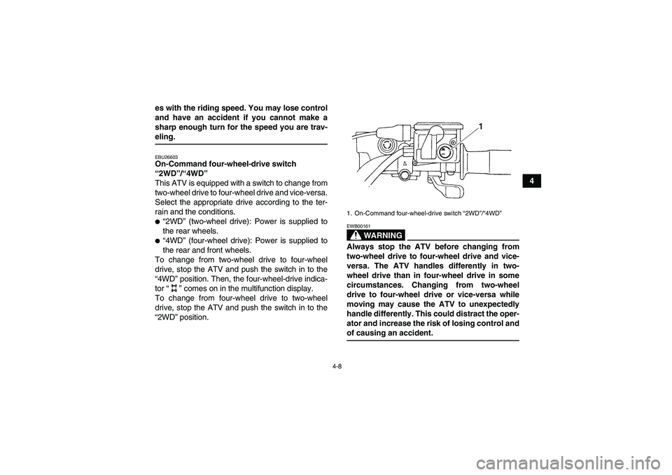 YAMAHA GRIZZLY 660 2008  Owners Manual 4-8
4 es with the riding speed. You may lose control
and have an accident if you cannot make a
sharp enough turn for the speed you are trav-
eling.EBU26603On-Command four-wheel-drive switch 
“2WD”
