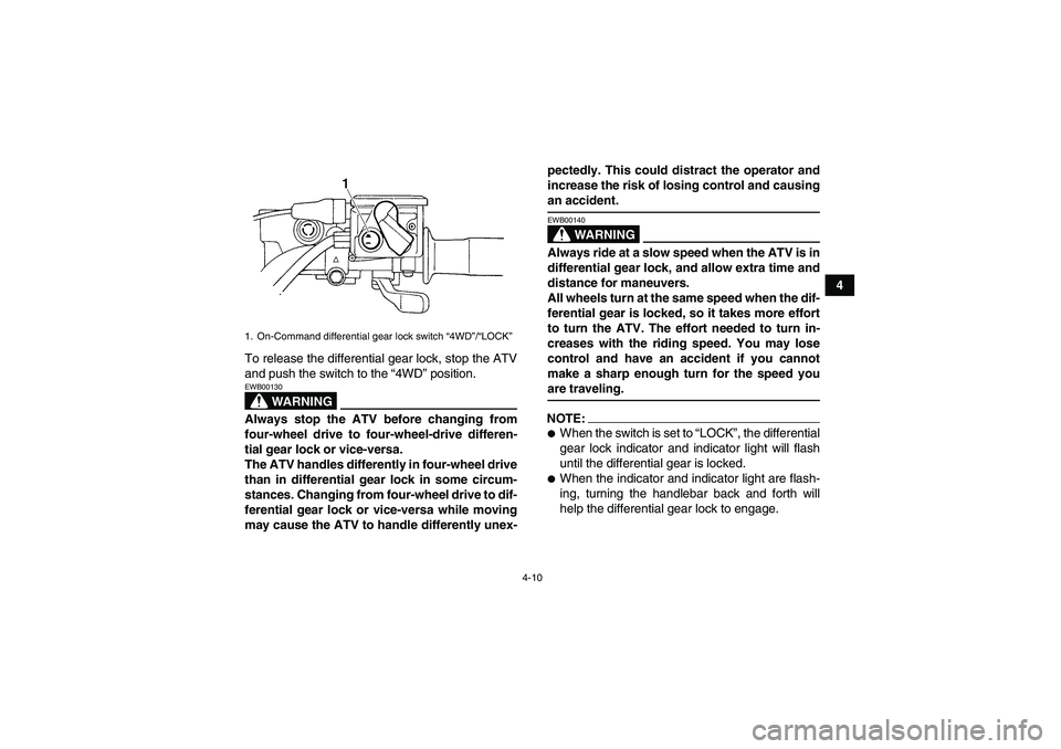 YAMAHA GRIZZLY 660 2008  Owners Manual 4-10
4
To release the differential gear lock, stop the ATV
and push the switch to the “4WD” position.
WARNING
EWB00130Always stop the ATV before changing from
four-wheel drive to four-wheel-drive 