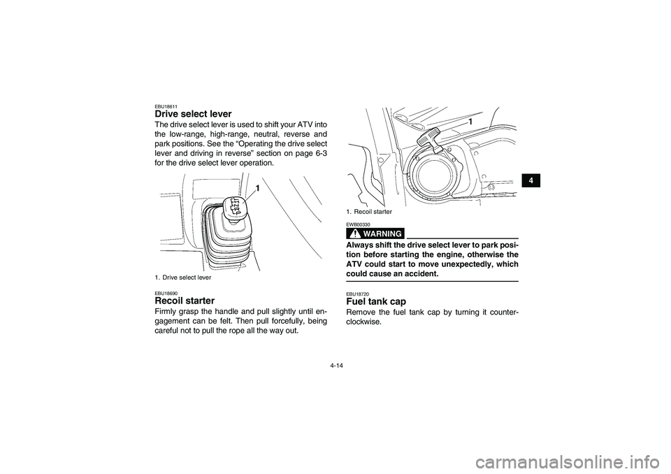 YAMAHA GRIZZLY 660 2008 Owners Guide 4-14
4
EBU18611Drive select lever The drive select lever is used to shift your ATV into
the low-range, high-range, neutral, reverse and
park positions. See the “Operating the drive select
lever and 