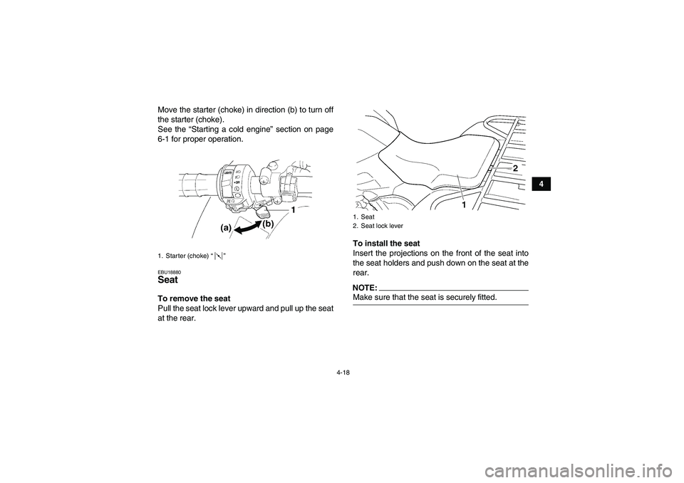 YAMAHA GRIZZLY 660 2008 Service Manual 4-18
4 Move the starter (choke) in direction (b) to turn off
the starter (choke).
See the “Starting a cold engine” section on page
6-1 for proper operation.
EBU18880Seat To remove the seat
Pull th