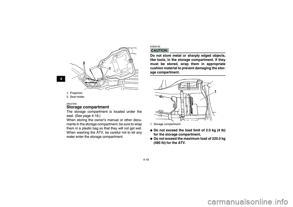 YAMAHA GRIZZLY 660 2008 Service Manual 4-19
4
EBU27090Storage compartment The storage compartment is located under the
seat. (See page 4-18.)
When storing the owner’s manual or other docu-
ments in the storage compartment, be sure to wra