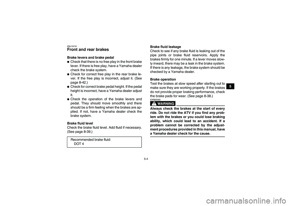 YAMAHA GRIZZLY 660 2008 Service Manual 5-4
5
EBU19731Front and rear brakes Brake levers and brake pedalCheck that there is no free play in the front brake
lever. If there is free play, have a Yamaha dealer
check the brake system.Check fo
