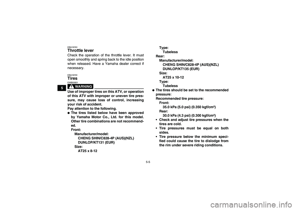 YAMAHA GRIZZLY 660 2008 Service Manual 5-5
5
EBU19761Throttle lever Check the operation of the throttle lever. It must
open smoothly and spring back to the idle position
when released. Have a Yamaha dealer correct if
necessary.EBU19791Tire