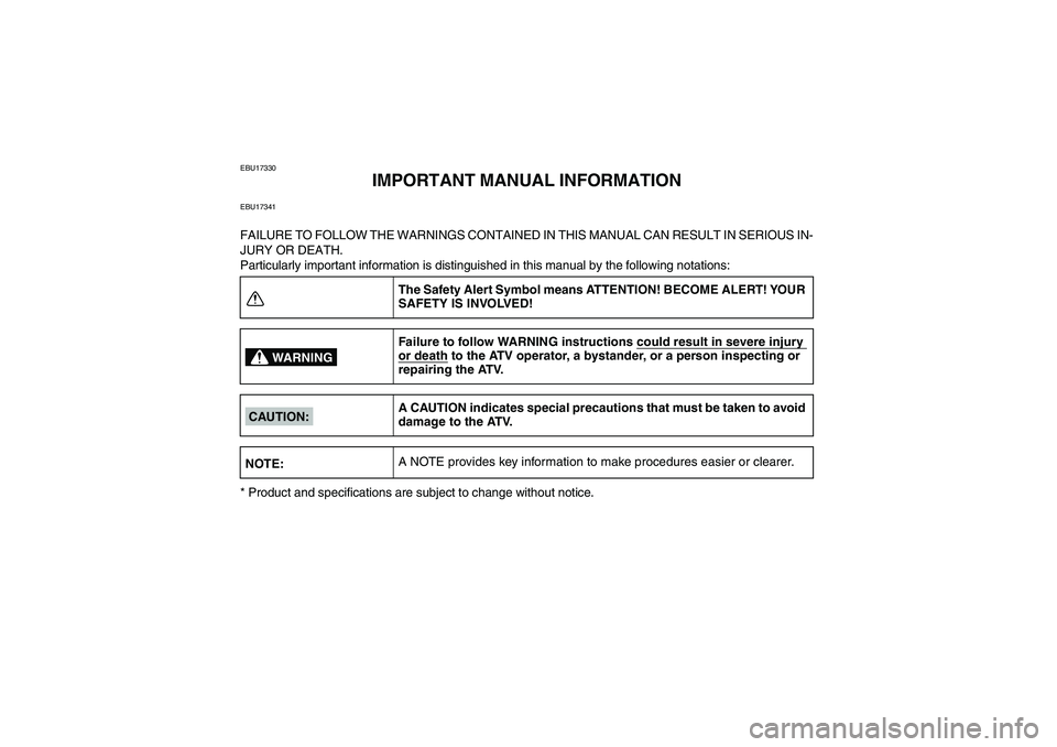 YAMAHA GRIZZLY 660 2008 Owners Manual EBU17330
IMPORTANT MANUAL INFORMATION
EBU17341FAILURE TO FOLLOW THE WARNINGS CONTAINED IN THIS MANUAL CAN RESULT IN SERIOUS IN-
JURY OR DEATH.
Particularly important information is distinguished in th YAMAHA GRIZZLY 660 2008 Owners Manual EBU17330
IMPORTANT MANUAL INFORMATION
EBU17341FAILURE TO FOLLOW THE WARNINGS CONTAINED IN THIS MANUAL CAN RESULT IN SERIOUS IN-
JURY OR DEATH.
Particularly important information is distinguished in th