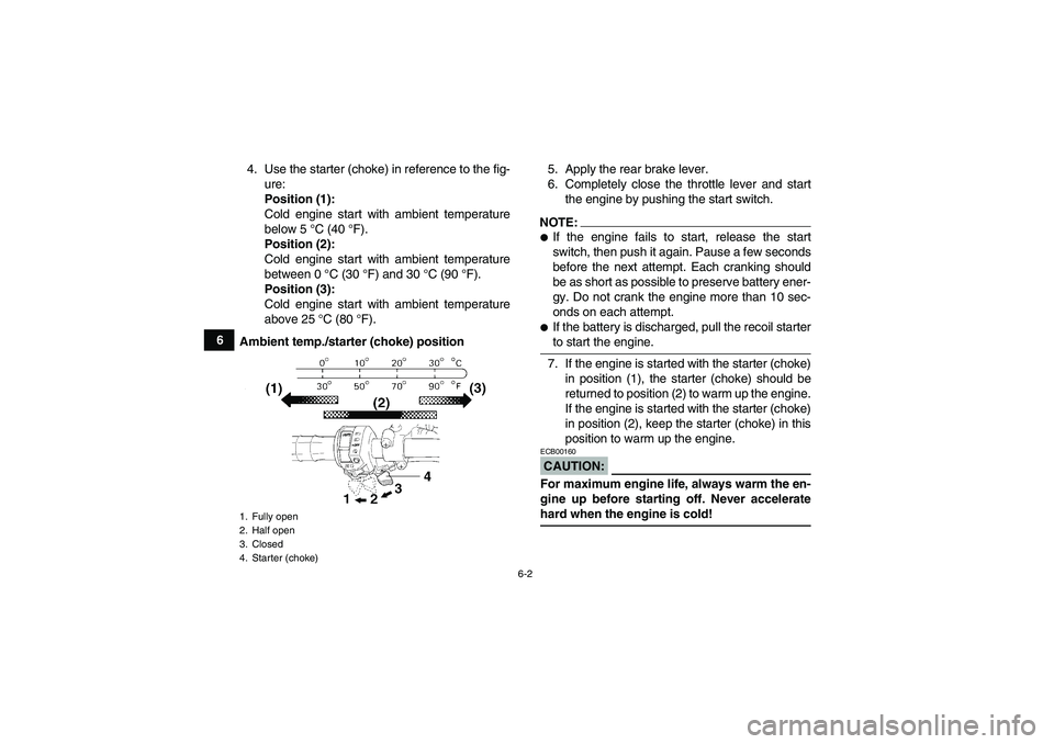 YAMAHA GRIZZLY 660 2008 Workshop Manual 6-2
64. Use the starter (choke) in reference to the fig-
ure:
Position (1):
Cold engine start with ambient temperature
below 5 °C (40 °F).
Position (2):
Cold engine start with ambient temperature
be