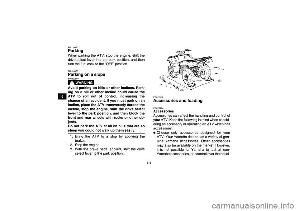 YAMAHA GRIZZLY 660 2008 Workshop Manual 6-6
6
EBU20690Parking When parking the ATV, stop the engine, shift the
drive select lever into the park position, and then
turn the fuel cock to the “OFF” position.EBU20820Parking on a slope 
WARN