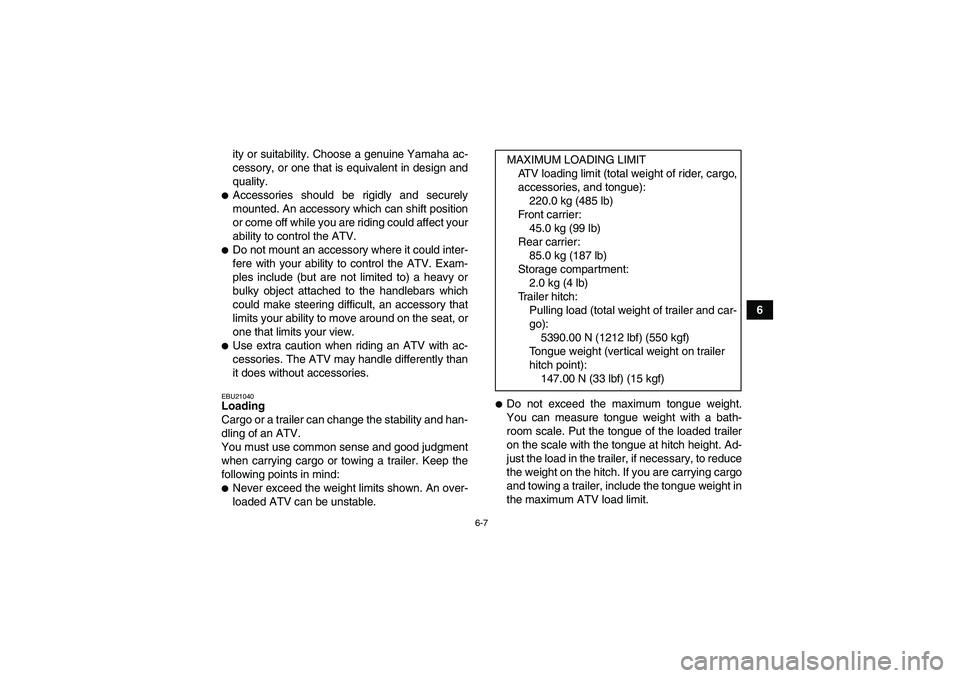 YAMAHA GRIZZLY 660 2008 Workshop Manual 6-7
6 ity or suitability. Choose a genuine Yamaha ac-
cessory, or one that is equivalent in design and
quality.
Accessories should be rigidly and securely
mounted. An accessory which can shift positi