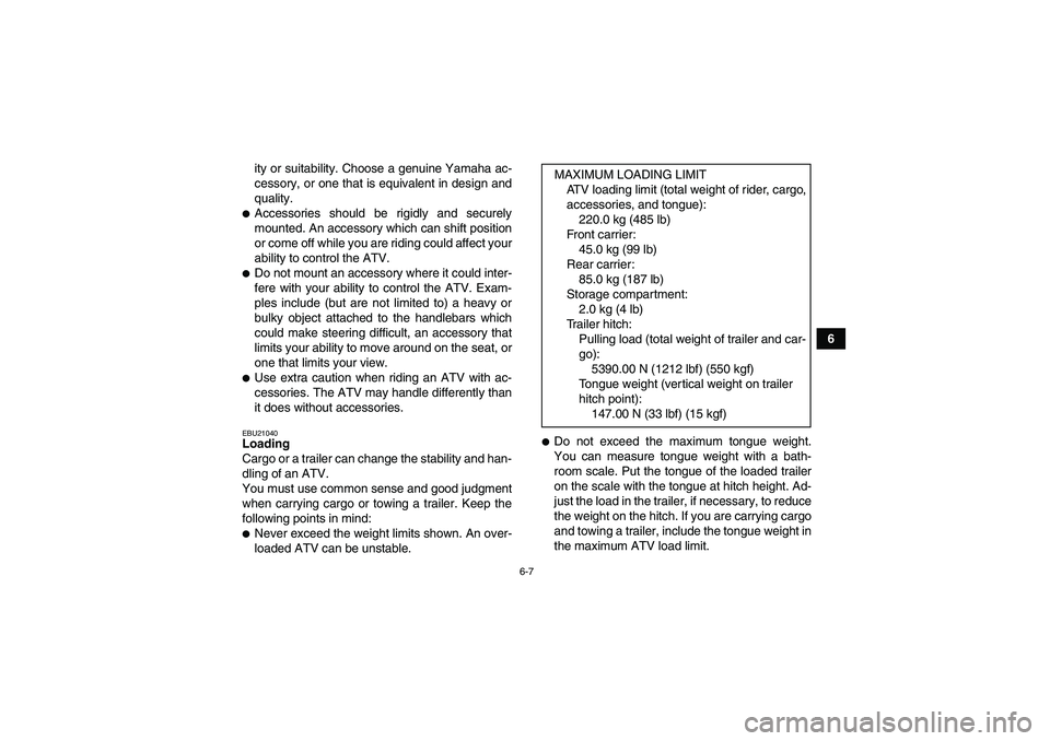 YAMAHA GRIZZLY 660 2008  Owners Manual 6-7
6 ity or suitability. Choose a genuine Yamaha ac-
cessory, or one that is equivalent in design and
quality.
Accessories should be rigidly and securely
mounted. An accessory which can shift positi