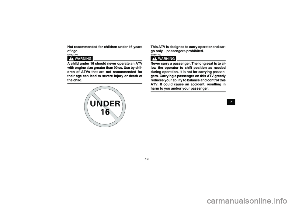 YAMAHA GRIZZLY 660 2008 Repair Manual 7-3
7 Not recommended for children under 16 years
of age.
WARNING
EWB01390A child under 16 should never operate an ATV
with engine size greater than 90 cc. Use by chil-
dren of ATVs that are not recom