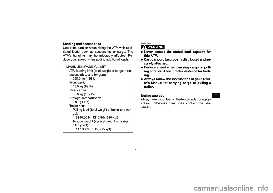YAMAHA GRIZZLY 660 2008 Repair Manual 7-7
7 Loading and accessories
Use extra caution when riding the ATV with addi-
tional loads, such as accessories or cargo. The
ATV’s handling may be adversely affected. Re-
duce your speed when addi