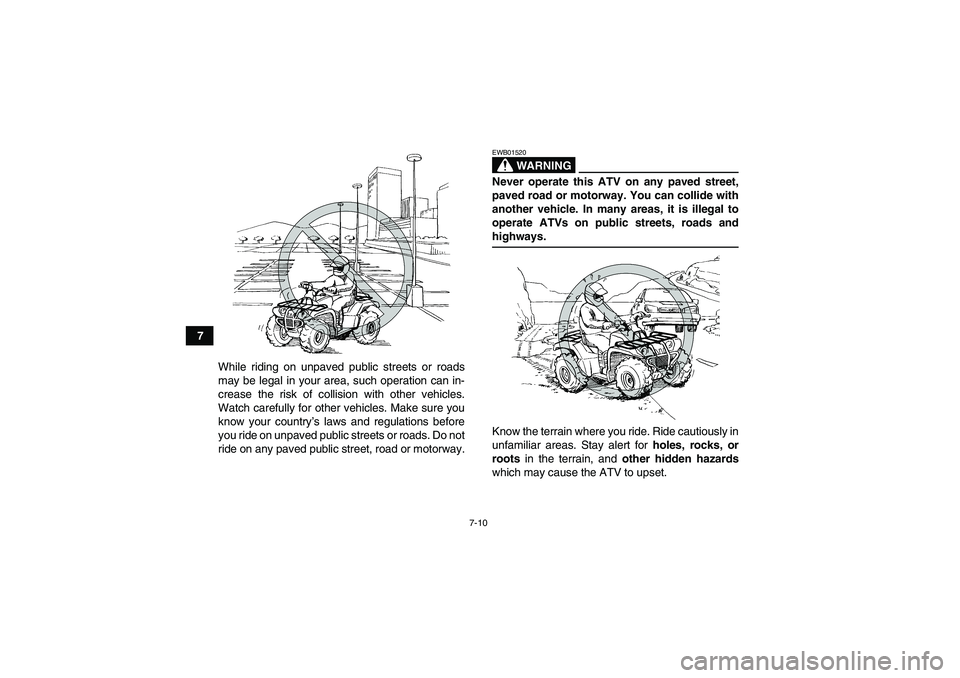 YAMAHA GRIZZLY 660 2008 Repair Manual 7-10
7
While riding on unpaved public streets or roads
may be legal in your area, such operation can in-
crease the risk of collision with other vehicles.
Watch carefully for other vehicles. Make sure