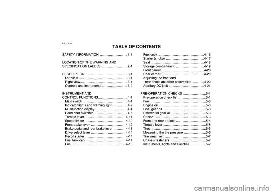 YAMAHA GRIZZLY 660 2008 Owners Manual EBU17420
TABLE OF CONTENTS
SAFETY INFORMATION .............................. 1-1
LOCATION OF THE WARNING AND
SPECIFICATION LABELS ............................ 2-1
DESCRIPTION ...................... YAMAHA GRIZZLY 660 2008 Owners Manual EBU17420
TABLE OF CONTENTS
SAFETY INFORMATION .............................. 1-1
LOCATION OF THE WARNING AND
SPECIFICATION LABELS ............................ 2-1
DESCRIPTION ......................