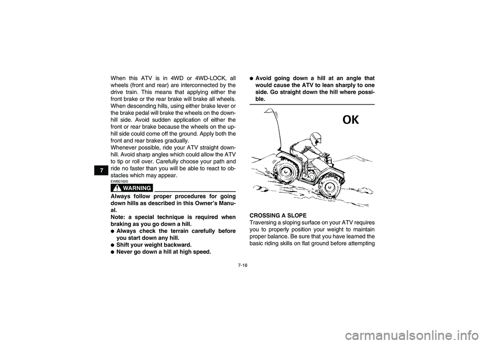 YAMAHA GRIZZLY 660 2008  Owners Manual 7-18
7When this ATV is in 4WD or 4WD-LOCK, all
wheels (front and rear) are interconnected by the
drive train. This means that applying either the
front brake or the rear brake will brake all wheels.
W