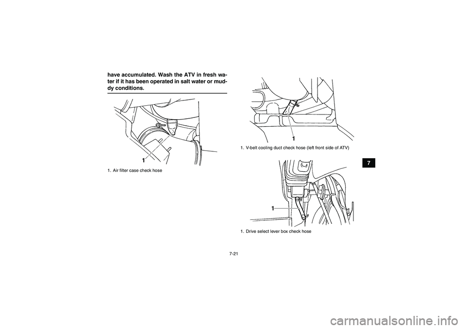 YAMAHA GRIZZLY 660 2008 Manual Online 7-21
7 have accumulated. Wash the ATV in fresh wa-
ter if it has been operated in salt water or mud-
dy conditions.1. Air filter case check hose
1. V-belt cooling duct check hose (left front side of A