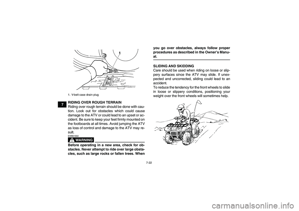 YAMAHA GRIZZLY 660 2008 Manual Online 7-22
7RIDING OVER ROUGH TERRAIN
Riding over rough terrain should be done with cau-
tion. Look out for obstacles which could cause
damage to the ATV or could lead to an upset or ac-
cident. Be sure to 