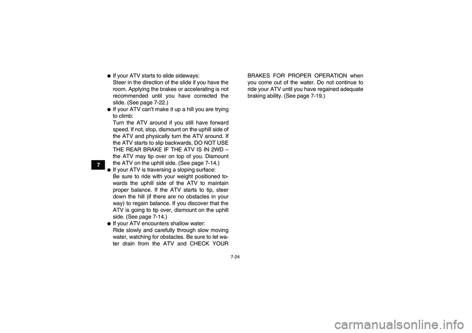 YAMAHA GRIZZLY 660 2008 Manual Online 7-24
7
If your ATV starts to slide sideways:
Steer in the direction of the slide if you have the
room. Applying the brakes or accelerating is not
recommended until you have corrected the
slide. (See 
