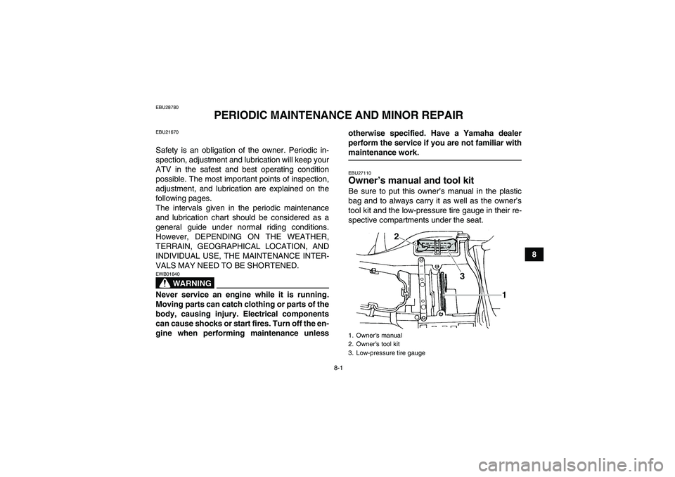 YAMAHA GRIZZLY 660 2008 Manual Online 8-1
8
EBU28780
PERIODIC MAINTENANCE AND MINOR REPAIR
EBU21670Safety is an obligation of the owner. Periodic in-
spection, adjustment and lubrication will keep your
ATV in the safest and best operating