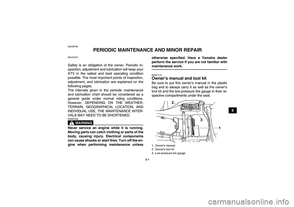 YAMAHA GRIZZLY 660 2008  Owners Manual 8-1
8
EBU28780
PERIODIC MAINTENANCE AND MINOR REPAIR
EBU21670Safety is an obligation of the owner. Periodic in-
spection, adjustment and lubrication will keep your
ATV in the safest and best operating