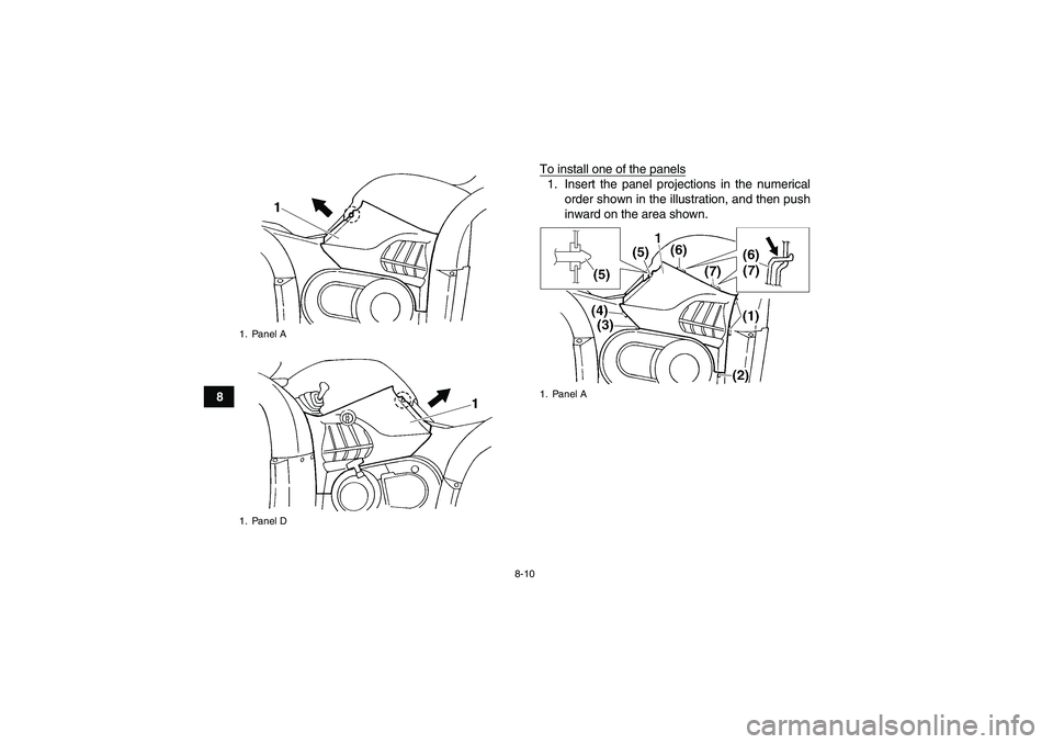 YAMAHA GRIZZLY 660 2008  Owners Manual 8-10
8To install one of the panels
1. Insert the panel projections in the numerical
order shown in the illustration, and then push
inward on the area shown.
1. Panel A
1. Panel D
1. Panel A
U23D60E0.b