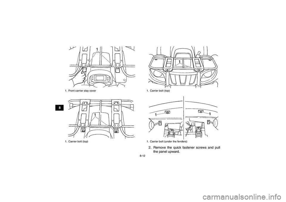 YAMAHA GRIZZLY 660 2008  Owners Manual 8-12
8
2. Remove the quick fastener screws and pull
the panel upward.
1. Front carrier stay cover
1. Carrier bolt (top)
1. Carrier bolt (top)
1. Carrier bolt (under the fenders)
U23D60E0.book  Page 12
