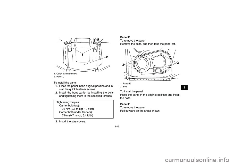 YAMAHA GRIZZLY 660 2008  Owners Manual 8-13
8 To install the panel
1. Place the panel in the original position and in-
stall the quick fastener screws.
2. Install the front carrier by installing the bolts
and tightening them to the specifi