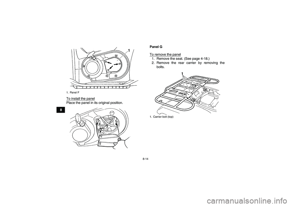 YAMAHA GRIZZLY 660 2008  Owners Manual 8-14
8To install the panel
Place the panel in its original position.Panel G
To remove the panel
1. Remove the seat. (See page 4-18.)
2. Remove the rear carrier by removing the
bolts.
1. Panel F
1. Car