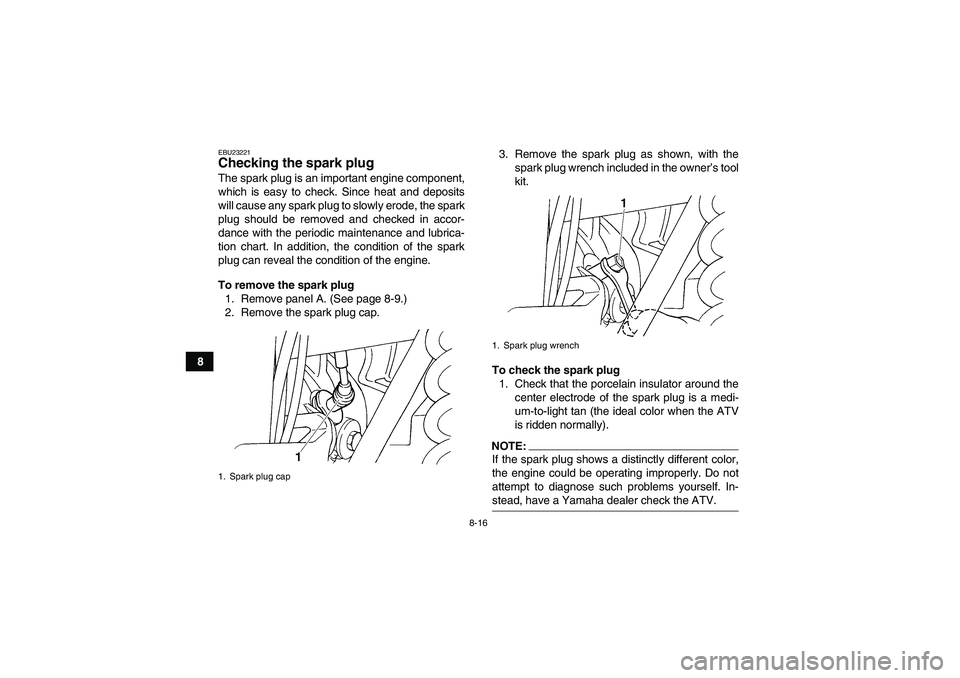 YAMAHA GRIZZLY 660 2008  Owners Manual 8-16
8
EBU23221Checking the spark plug The spark plug is an important engine component,
which is easy to check. Since heat and deposits
will cause any spark plug to slowly erode, the spark
plug should