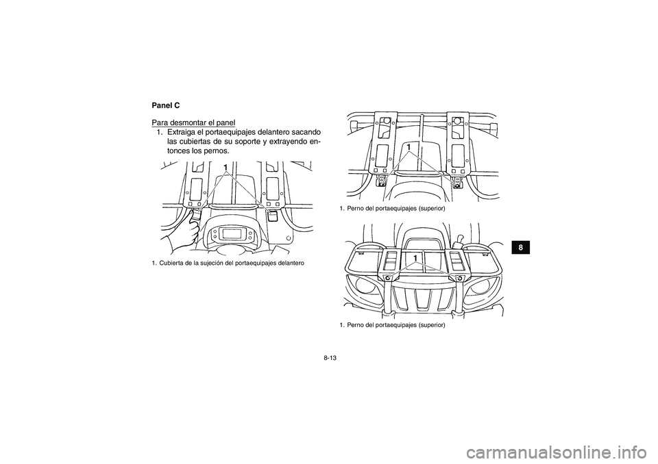 YAMAHA GRIZZLY 660 2008  Manuale de Empleo (in Spanish) 8-13
8 Panel C
Para desmontar el panel
1. Extraiga el portaequipajes delantero sacando
las cubiertas de su soporte y extrayendo en-
tonces los pernos.1. Cubierta de la sujeción del portaequipajes del