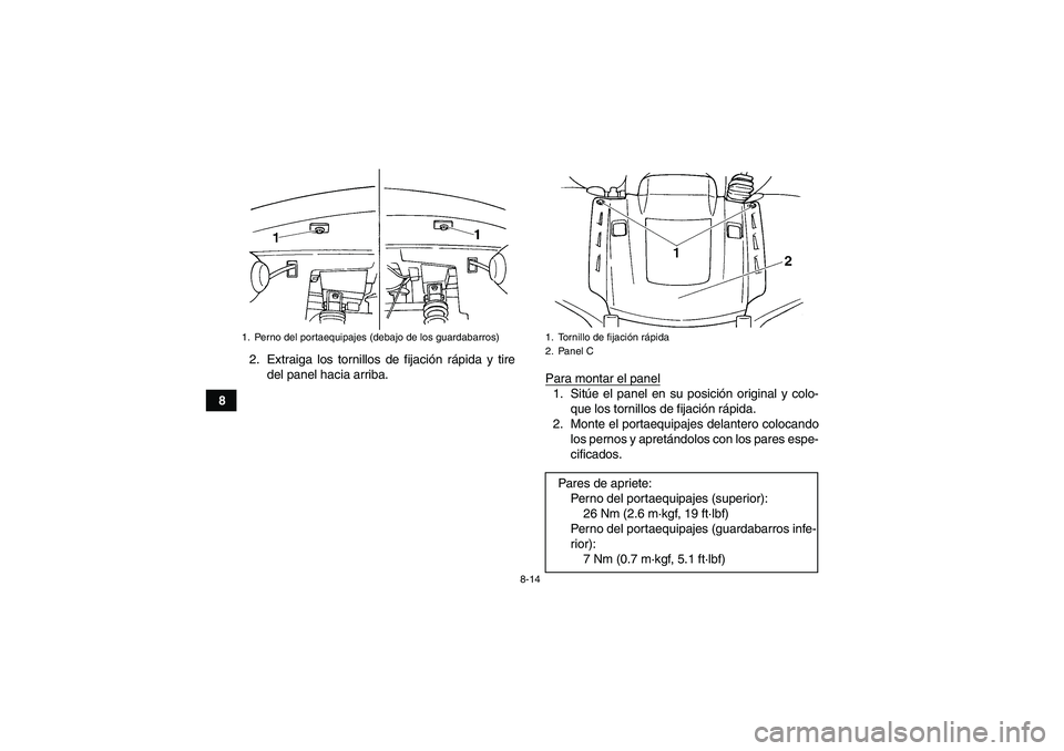YAMAHA GRIZZLY 660 2008  Manuale de Empleo (in Spanish) 8-14
82. Extraiga los tornillos de fijación rápida y tire
del panel hacia arriba.
Para montar el panel
1. Sitúe el panel en su posición original y colo-
que los tornillos de fijación rápida.
2. 