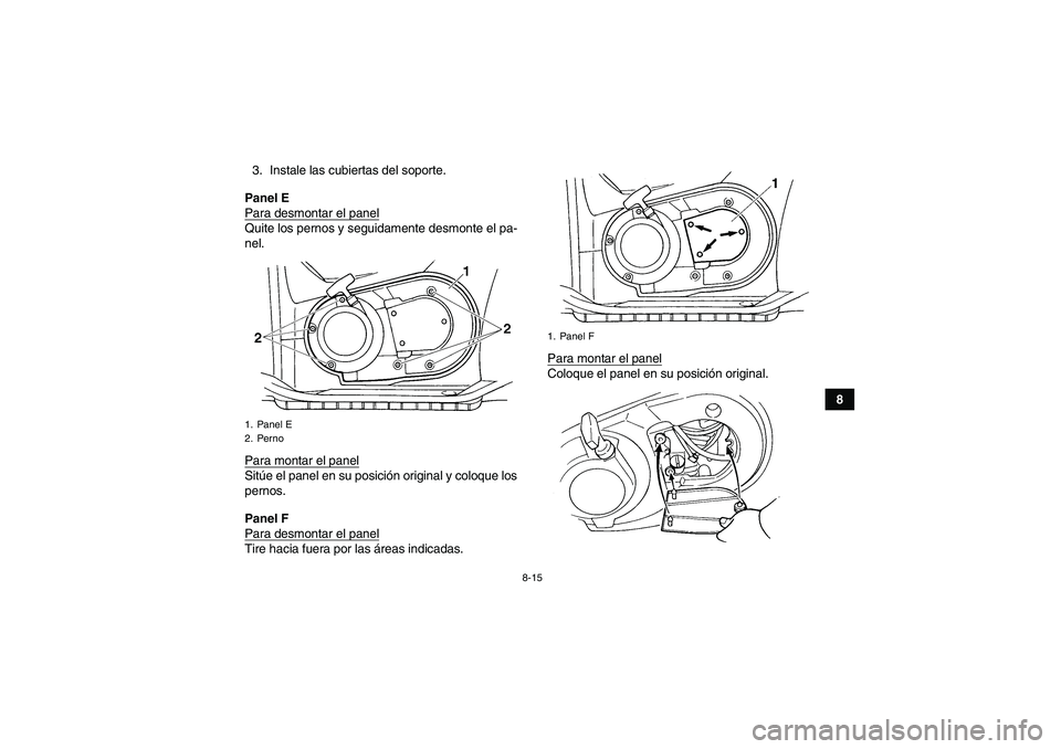 YAMAHA GRIZZLY 660 2008  Manuale de Empleo (in Spanish) 8-15
8 3. Instale las cubiertas del soporte.
Panel E
Para desmontar el panel
Quite los pernos y seguidamente desmonte el pa-
nel.
Para montar el panelSitúe el panel en su posición original y coloque