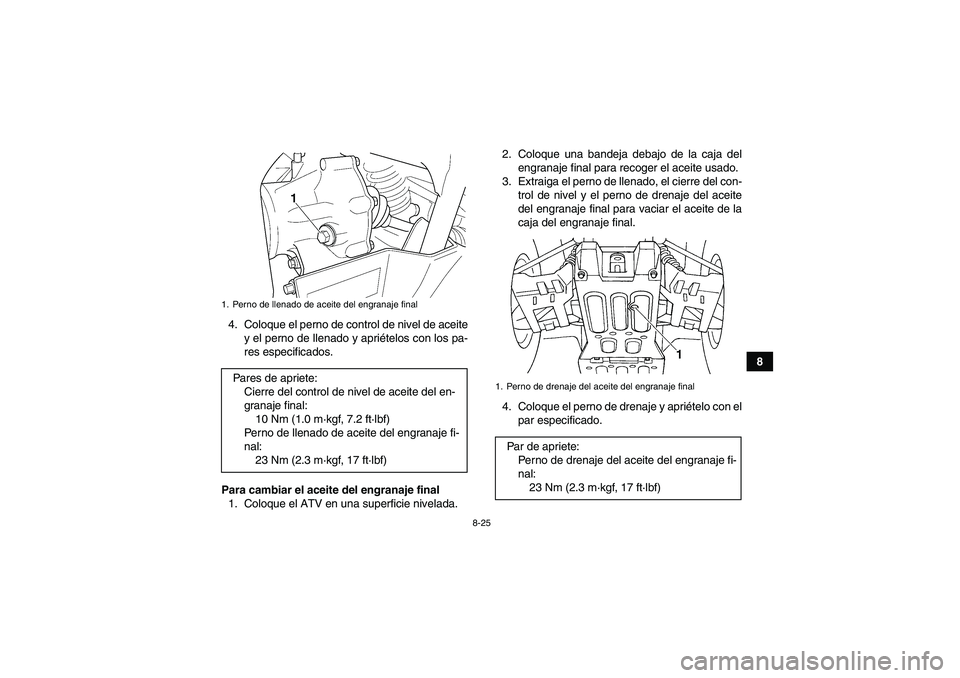 YAMAHA GRIZZLY 660 2008  Manuale de Empleo (in Spanish) 8-25
8 4. Coloque el perno de control de nivel de aceite
y el perno de llenado y apriételos con los pa-
res especificados.
Para cambiar el aceite del engranaje final
1. Coloque el ATV en una superfic