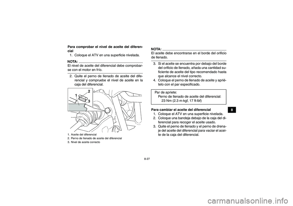 YAMAHA GRIZZLY 660 2008  Manuale de Empleo (in Spanish) 8-27
8 Para comprobar el nivel de aceite del diferen-
cial
1. Coloque el ATV en una superficie nivelada.
NOTA:El nivel de aceite del diferencial debe comprobar-se con el motor en frío.
2. Quite el pe