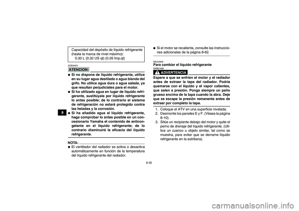 YAMAHA GRIZZLY 660 2008  Manuale de Empleo (in Spanish) 8-30
8
ATENCION:SCB00401Si no dispone de líquido refrigerante, utilice
en su lugar agua destilada o agua blanda del
grifo. No utilice agua dura o agua salada, ya
que resultan perjudiciales para el m