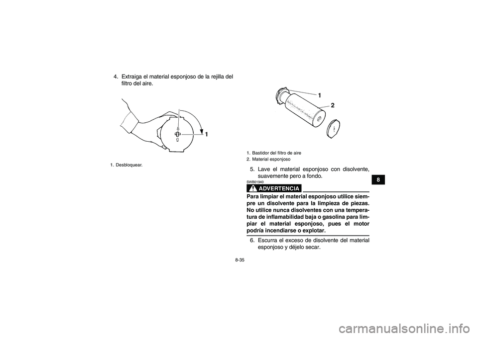 YAMAHA GRIZZLY 660 2008  Manuale de Empleo (in Spanish) 8-35
8 4. Extraiga el material esponjoso de la rejilla del
filtro del aire.
5. Lave el material esponjoso con disolvente,
suavemente pero a fondo.
ADVERTENCIA
SWB01940Para limpiar el material esponjos
