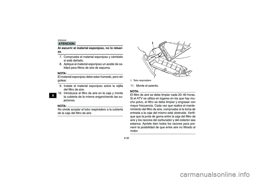 YAMAHA GRIZZLY 660 2008  Manuale de Empleo (in Spanish) 8-36
8
ATENCION:SCB00440Al escurrir el material esponjoso, no lo retuer-za.
7. Compruebe el material esponjoso y cámbielo
si está dañado.
8. Aplique al material esponjoso un aceite de ca-
lidad par