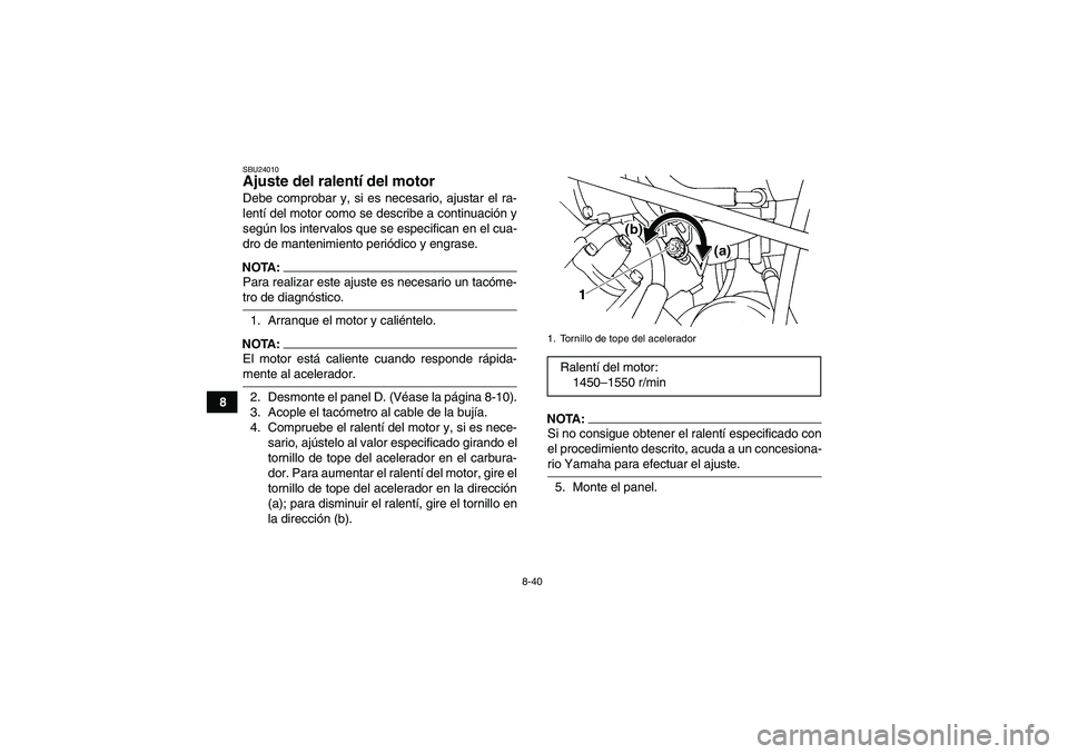YAMAHA GRIZZLY 660 2008  Manuale de Empleo (in Spanish) 8-40
8
SBU24010Ajuste del ralentí del motor Debe comprobar y, si es necesario, ajustar el ra-
lentí del motor como se describe a continuación y
según los intervalos que se especifican en el cua-
d