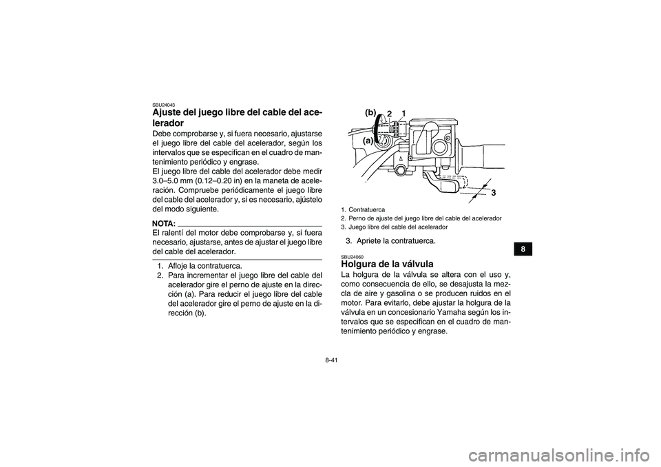 YAMAHA GRIZZLY 660 2008  Manuale de Empleo (in Spanish) 8-41
8
SBU24043Ajuste del juego libre del cable del ace-
lerador Debe comprobarse y, si fuera necesario, ajustarse
el juego libre del cable del acelerador, según los
intervalos que se especifican en 