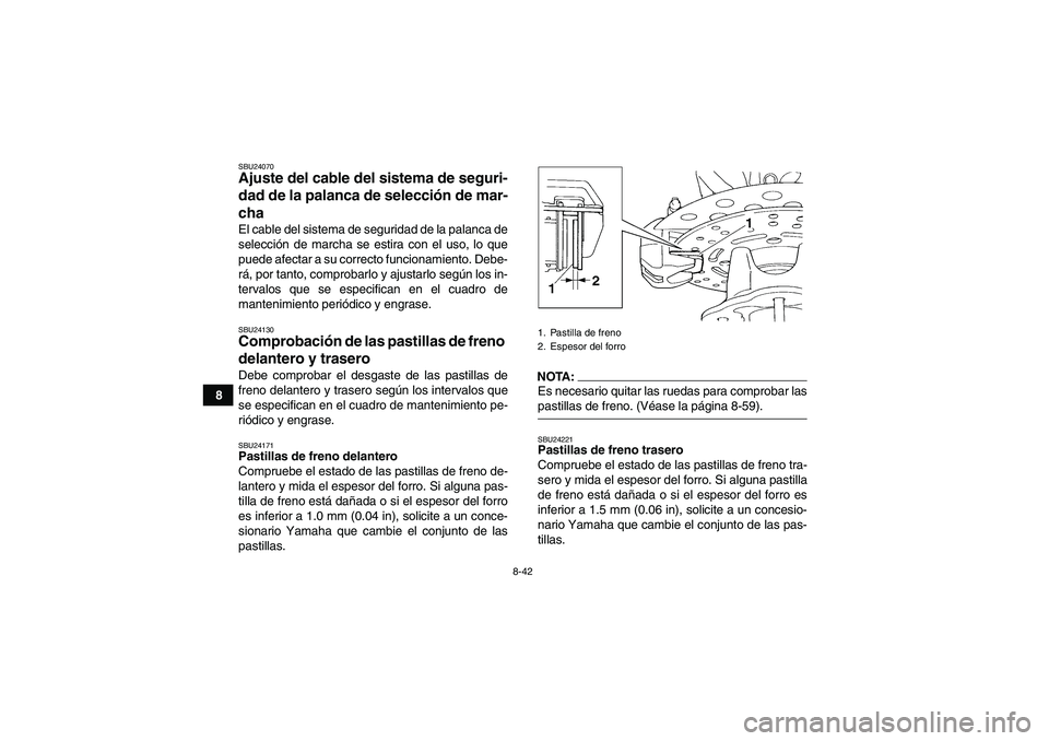 YAMAHA GRIZZLY 660 2008  Manuale de Empleo (in Spanish) 8-42
8
SBU24070Ajuste del cable del sistema de seguri-
dad de la palanca de selección de mar-
cha El cable del sistema de seguridad de la palanca de
selección de marcha se estira con el uso, lo que
