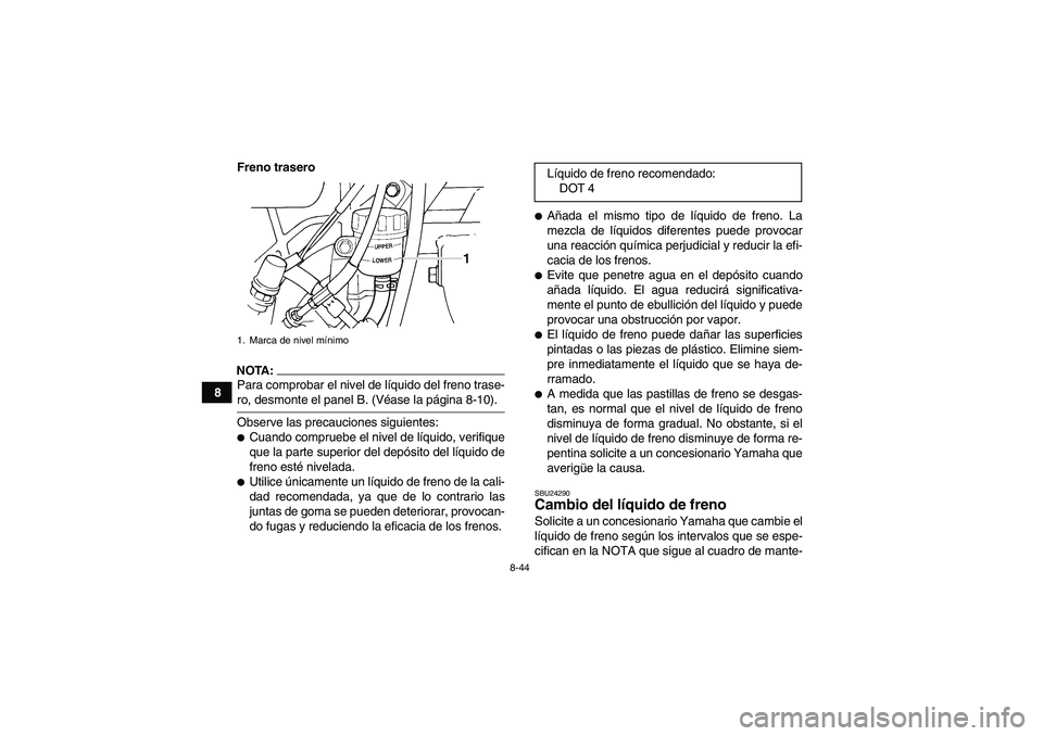 YAMAHA GRIZZLY 660 2008  Manuale de Empleo (in Spanish) 8-44
8Freno trasero
NOTA:Para comprobar el nivel de líquido del freno trase-ro, desmonte el panel B. (Véase la página 8-10).
Observe las precauciones siguientes:Cuando compruebe el nivel de líqui