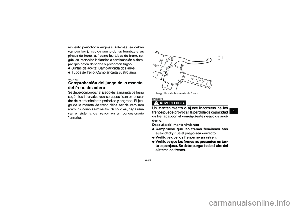 YAMAHA GRIZZLY 660 2008  Manuale de Empleo (in Spanish) 8-45
8 nimiento periódico y engrase. Además, se deben
cambiar las juntas de aceite de las bombas y las
pinzas de freno, así como los tubos de freno, se-
gún los intervalos indicados a continuació