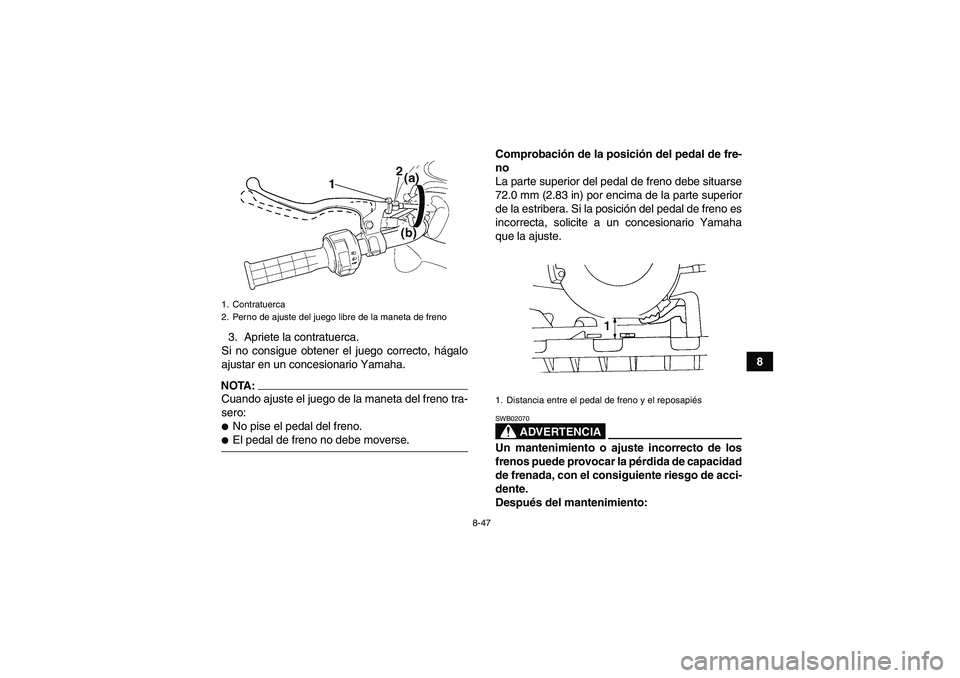 YAMAHA GRIZZLY 660 2008  Manuale de Empleo (in Spanish) 8-47
8 3. Apriete la contratuerca.
Si no consigue obtener el juego correcto, hágalo
ajustar en un concesionario Yamaha.
NOTA:Cuando ajuste el juego de la maneta del freno tra-
sero:No pise el pedal 