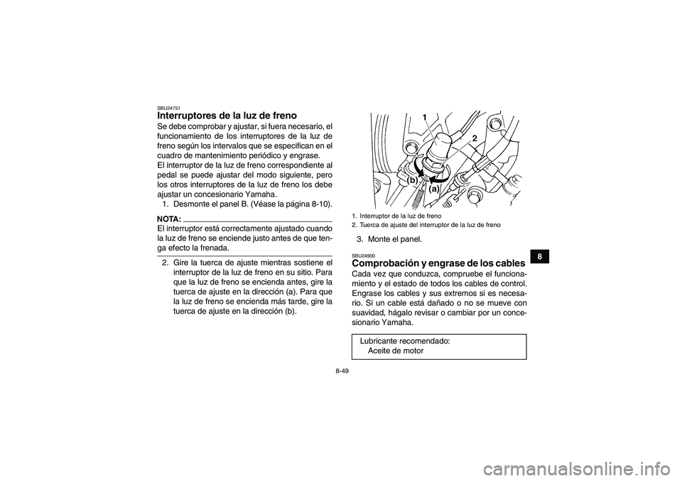 YAMAHA GRIZZLY 660 2008  Manuale de Empleo (in Spanish) 8-49
8
SBU24751Interruptores de la luz de freno Se debe comprobar y ajustar, si fuera necesario, el
funcionamiento de los interruptores de la luz de
freno según los intervalos que se especifican en e