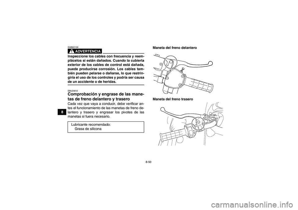 YAMAHA GRIZZLY 660 2008  Manuale de Empleo (in Spanish) 8-50
8
ADVERTENCIA
SWB02130Inspeccione los cables con frecuencia y reem-
plácelos si están dañados. Cuando la cubierta
exterior de los cables de control está dañada,
puede producirse corrosión. 