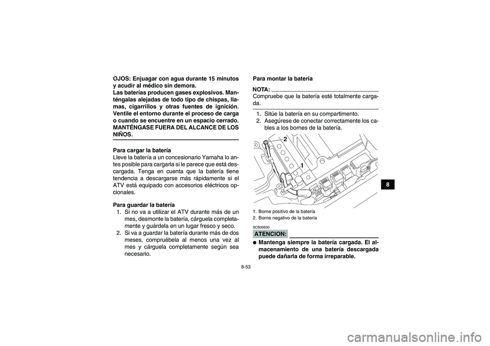 YAMAHA GRIZZLY 660 2008  Manuale de Empleo (in Spanish) 8-53
8 OJOS: Enjuagar con agua durante 15 minutos
y acudir al médico sin demora.
Las baterías producen gases explosivos. Man-
téngalas alejadas de todo tipo de chispas, lla-
mas, cigarrillos y otra