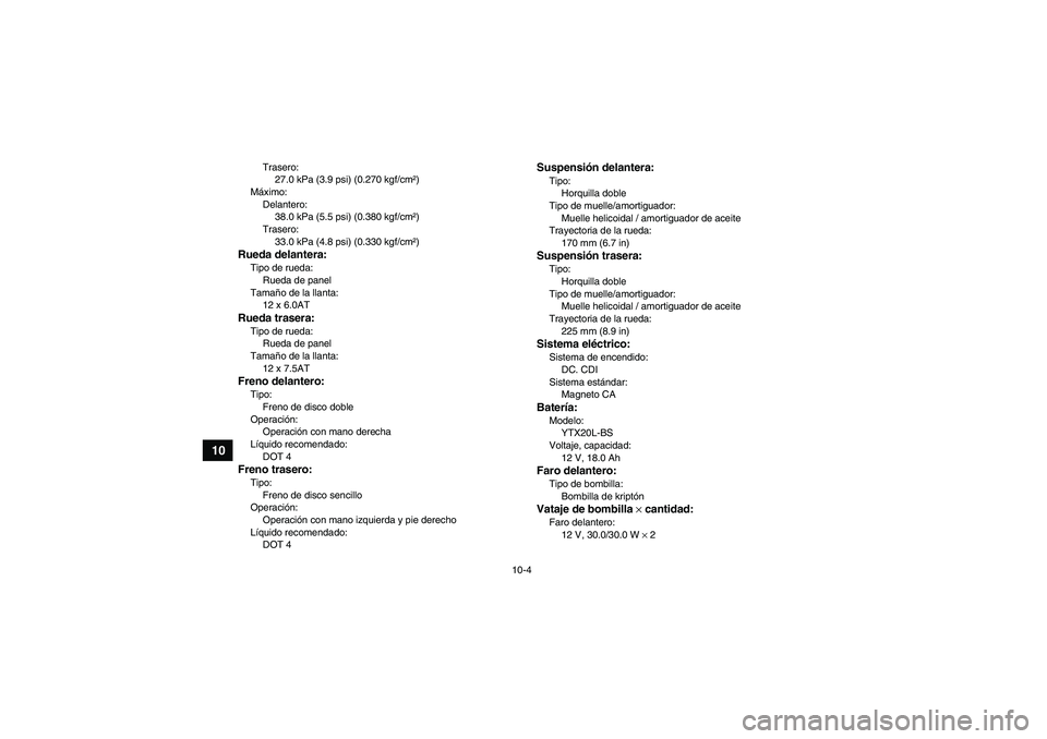 YAMAHA GRIZZLY 660 2008  Manuale de Empleo (in Spanish) 10-4
10
Trasero:
27.0 kPa (3.9 psi) (0.270 kgf/cm²)
Máximo:
Delantero:
38.0 kPa (5.5 psi) (0.380 kgf/cm²)
Trasero:
33.0 kPa (4.8 psi) (0.330 kgf/cm²)
Rueda delantera:Tipo de rueda:
Rueda de panel

