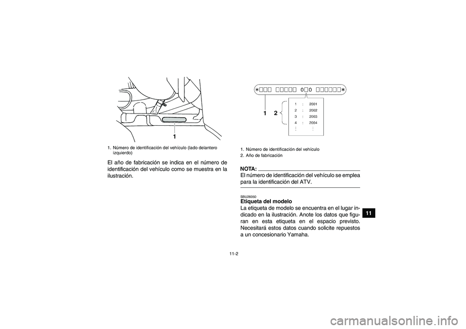 YAMAHA GRIZZLY 660 2008 Manuale de Empleo (in Spanish) 11-2
11 El año de fabricación se indica en el número de
identificación del vehículo como se muestra en la
ilustración.
NOTA:El número de identificación del vehículo se empleapara la identific YAMAHA GRIZZLY 660 2008 Manuale de Empleo (in Spanish) 11-2
11 El año de fabricación se indica en el número de
identificación del vehículo como se muestra en la
ilustración.
NOTA:El número de identificación del vehículo se empleapara la identific