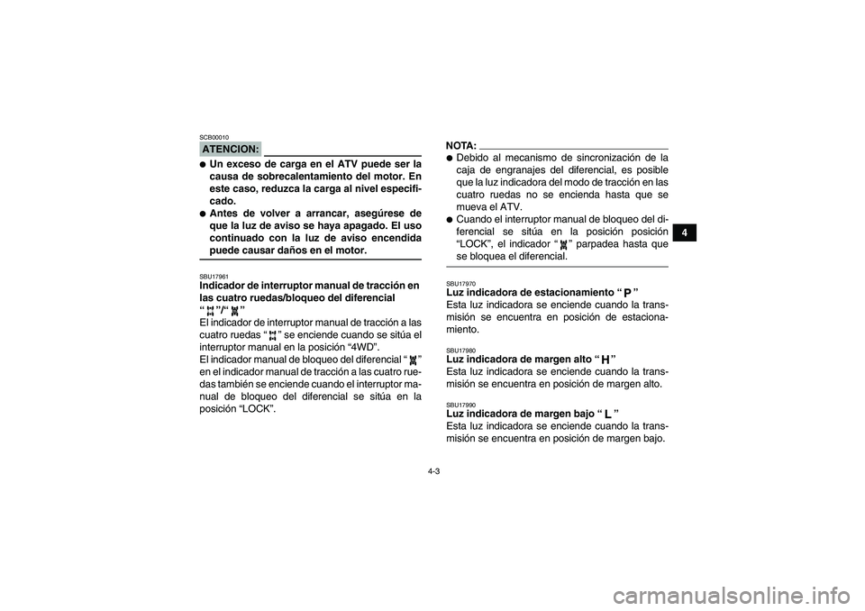 YAMAHA GRIZZLY 660 2008  Manuale de Empleo (in Spanish) 4-3
4
ATENCION:SCB00010Un exceso de carga en el ATV puede ser la
causa de sobrecalentamiento del motor. En
este caso, reduzca la carga al nivel especifi-
cado.Antes de volver a arrancar, asegúrese 