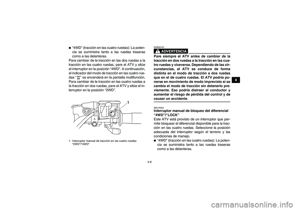 YAMAHA GRIZZLY 660 2008  Manuale de Empleo (in Spanish) 4-9
4
“4WD” (tracción en las cuatro ruedas): La poten-
cia se suministra tanto a las ruedas traseras
como a las delanteras.
Para cambiar de la tracción en las dos ruedas a la
tracción en las c