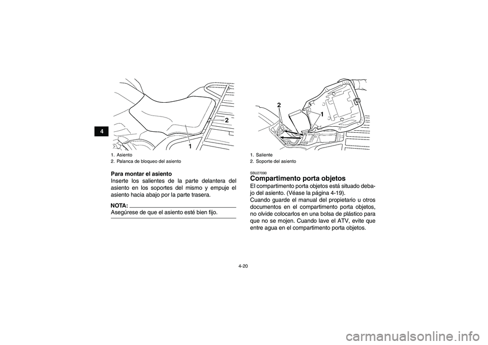 YAMAHA GRIZZLY 660 2008  Manuale de Empleo (in Spanish) 4-20
4
Para montar el asiento
Inserte los salientes de la parte delantera del
asiento en los soportes del mismo y empuje el
asiento hacia abajo por la parte trasera.
NOTA:Asegúrese de que el asiento 