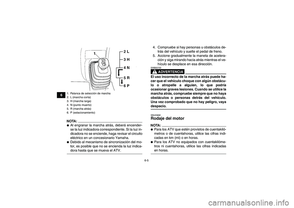 YAMAHA GRIZZLY 660 2008  Manuale de Empleo (in Spanish) 6-5
6
NOTA:Al engranar la marcha atrás, deberá encender-
se la luz indicadora correspondiente. Si la luz in-
dicadora no se enciende, haga revisar el circuito
eléctrico en un concesionario Yamaha.